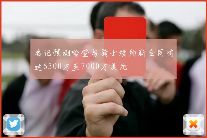 名记预测哈登与骑士续约新合同将达6500万至7000万美元
