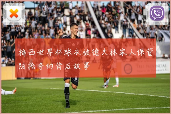 梅西世界杯球衣被德夫林家人保管防抢夺的背后故事