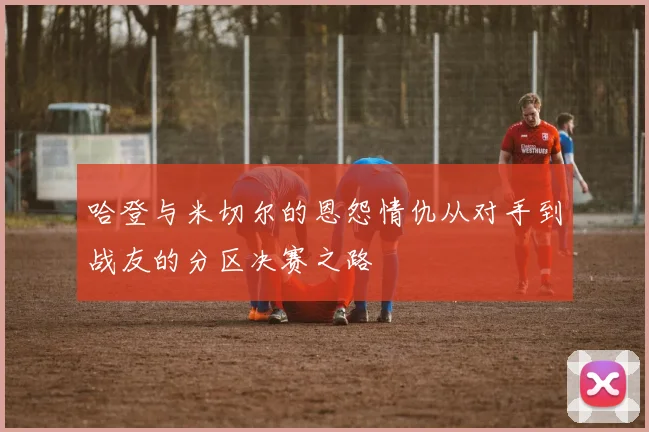 哈登与米切尔的恩怨情仇从对手到战友的分区决赛之路