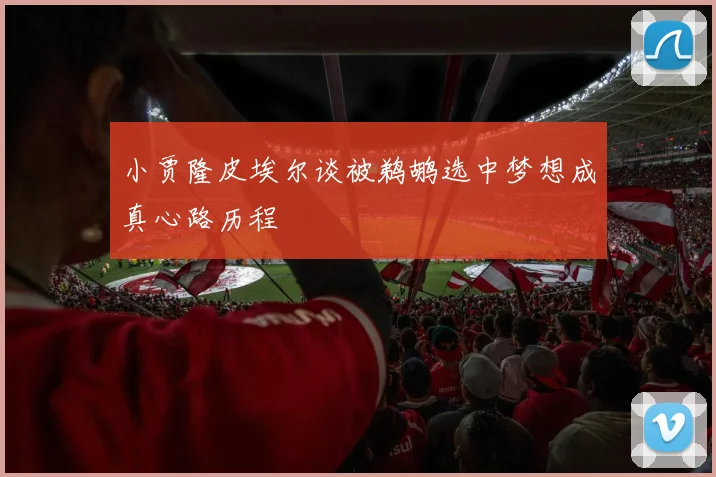 小贾隆皮埃尔谈被鹈鹕选中梦想成真心路历程