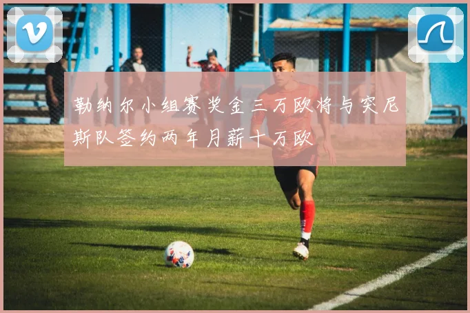 勒纳尔小组赛奖金三万欧将与突尼斯队签约两年月薪十万欧