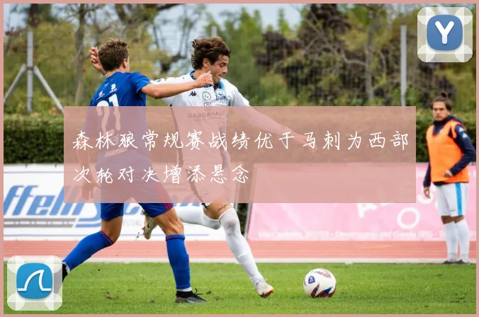 森林狼常规赛战绩优于马刺为西部次轮对决增添悬念