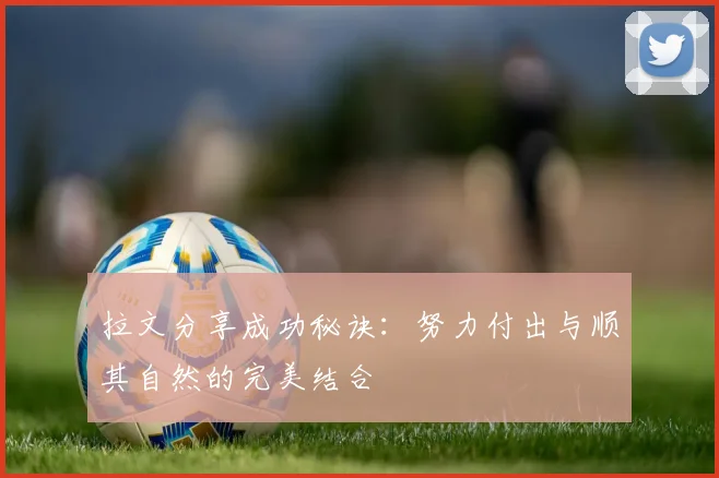 拉文分享成功秘诀：努力付出与顺其自然的完美结合