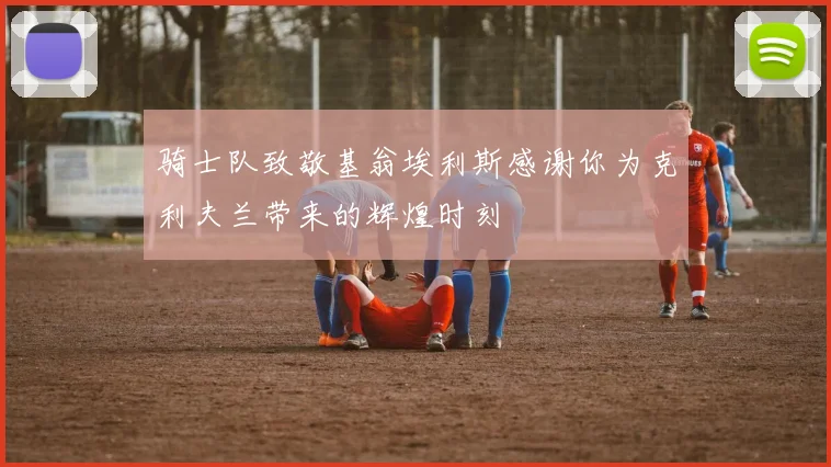骑士队致敬基翁埃利斯感谢你为克利夫兰带来的辉煌时刻