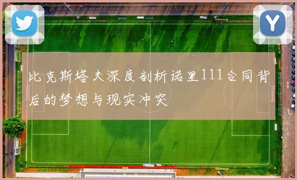 比克斯塔夫深度剖析诺里111合同背后的梦想与现实冲突