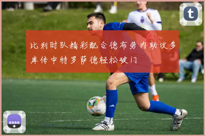 比利时队精彩配合德布劳内助攻多库传中特罗萨德轻松破门